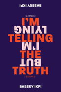 I'm Telling the Truth, But I'm Lying: Essays | Ikpi, Bassey