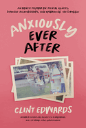Anxiously Ever After: An Honest Memoir on Mental Illness, Strained Relationships, and Embracing the Struggle | Clint Edwards