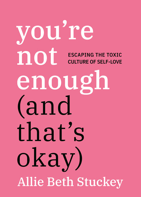 You're Not Enough (and That's Okay): Escaping the Toxic Culture of Self-Love - Ingram