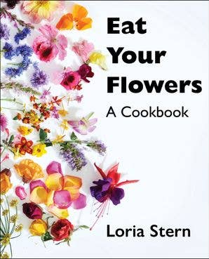 Eat Your Flowers: A Cookbook : Loria Stern