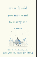 My Wife Said You May Want to Marry Me: A Memoir | Jason B. Rosenthal