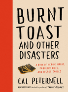 Burnt Toast and Other Disasters: A Book of Heroic Hacks, Fabulous Fixes, and Secret Sauces | Cal Peternell