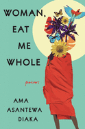 Woman, Eat Me Whole: Poems | Ama Asantewa Diaka