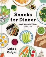 Snacks for Dinner: Small Bites, Full Plates, Can't Lose | Lukas Volger