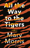 All the Way to the Tigers: A Memoir | Mary Morris