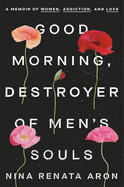 Good Morning, Destroyer of Men's Souls: A Memoir of Women, Addiction, and Love | Nina Renata Aron