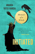 Initiated: Memoir of a Witch | Amanda Yates Garcia