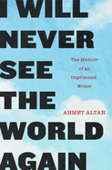 I Will Never See the World Again: The Memoir of an Imprisoned Writer | Armet Altan