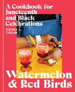 Watermelon and Red Birds: A Cookbook for Juneteenth and Black Celebrations | Nicole A. Taylor