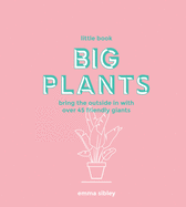 Little Book, Big Plants: Bring the Outside in with 45 Friendly Giants | Emma Sibley