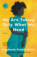 We Are Taking Only What We Need | Stephanie Powell Watts
