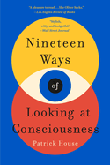 Nineteen Ways of Looking At Consciousness | Patrick House