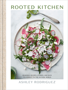 Rooted Kitchen: Seasonal Recipes, Stories, and Ways to Connect with the Natural World | Ashley Rodriguez