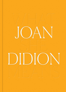 Joan Didion: What She Means | Joan Didion