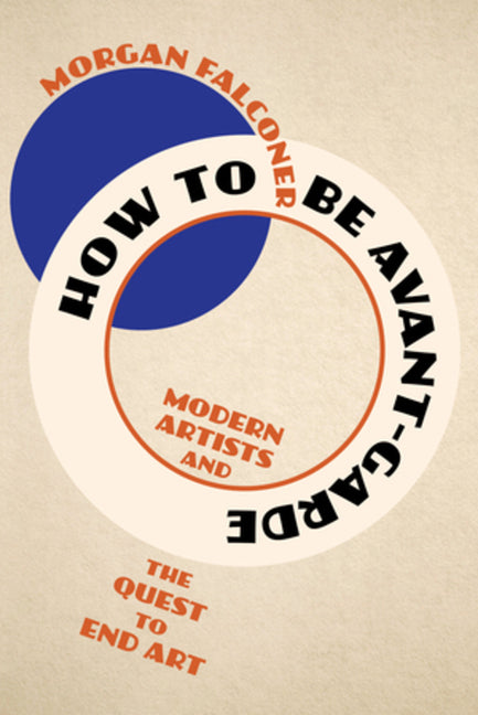 How to Be Avant-Garde: Modern Artists and the Quest to End Art - Ingram