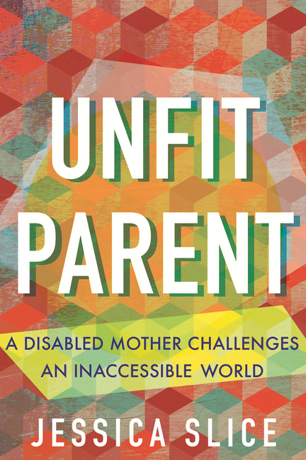 Unfit Parent: A Disabled Mother Challenges an Inaccessible World - Ingram