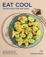 Eat Cool: Good Food for Hot Days: 100 Easy, Satisfying, and Refreshing Recipes that Won't Heat Up Your Kitchen | Vanessa Seder