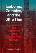 Icebergs, Zombies and the Ultra Thin: Architecture and Capitalism in the Twenty-First Century : Matthew Soules
